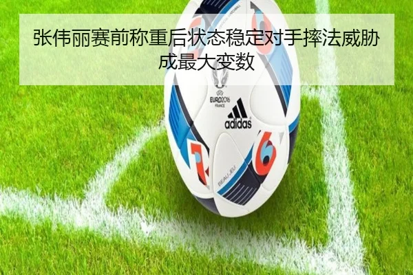 张伟丽赛前称重后状态稳定对手摔法威胁成最大变数