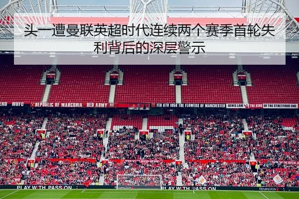 头一遭曼联英超时代连续两个赛季首轮失利背后的深层警示