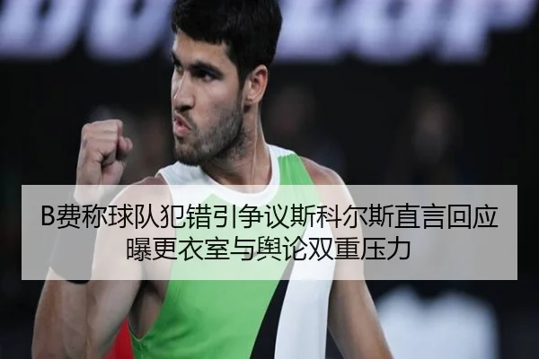 B费称球队犯错引争议斯科尔斯直言回应曝更衣室与舆论双重压力
